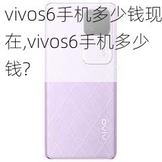 vivos6手机多少钱现在,vivos6手机多少钱?