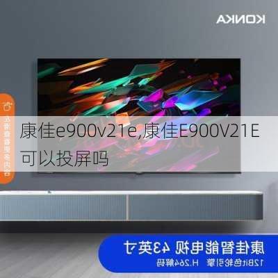 康佳e900v21e,康佳E900V21E可以投屏吗