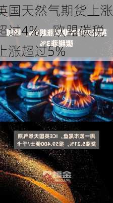 英国天然气期货上涨超过4%，欧盟碳税上涨超过5%