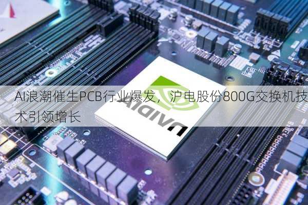 AI浪潮催生PCB行业爆发，沪电股份800G交换机技术引领增长