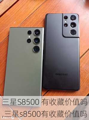 三星S8500 有收藏价值吗,三星s8500有收藏价值吗