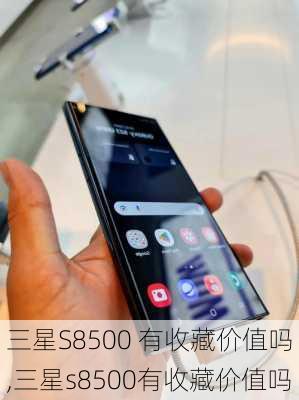 三星S8500 有收藏价值吗,三星s8500有收藏价值吗