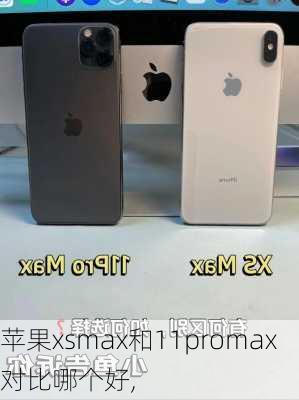 苹果xsmax和11promax对比哪个好,