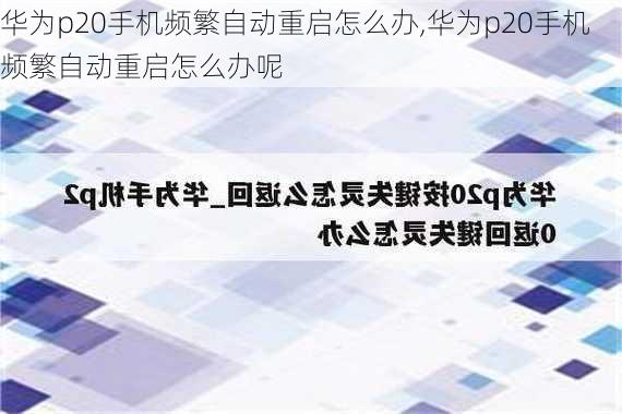 华为p20手机频繁自动重启怎么办,华为p20手机频繁自动重启怎么办呢