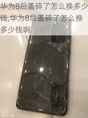 华为8后盖碎了怎么换多少钱,华为8后盖碎了怎么换多少钱啊