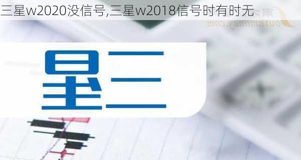 三星w2020没信号,三星w2018信号时有时无