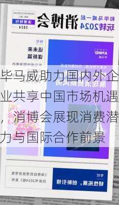 毕马威助力国内外企业共享中国市场机遇，消博会展现消费潜力与国际合作前景