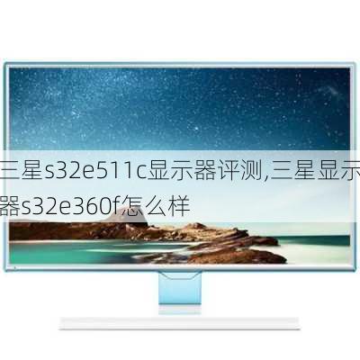 三星s32e511c显示器评测,三星显示器s32e360f怎么样