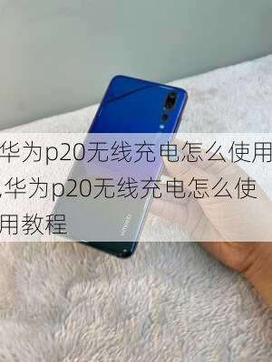 华为p20无线充电怎么使用,华为p20无线充电怎么使用教程