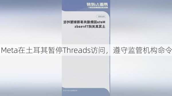 Meta在土耳其暂停Threads访问，遵守监管机构命令