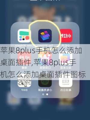 苹果8plus手机怎么添加桌面插件,苹果8plus手机怎么添加桌面插件图标