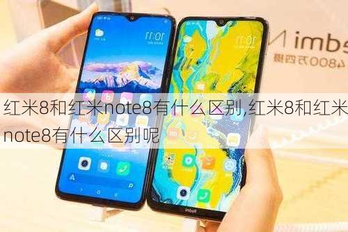 红米8和红米note8有什么区别,红米8和红米note8有什么区别呢