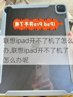 联想ipad开不了机了怎么办,联想ipad开不了机了怎么办呢