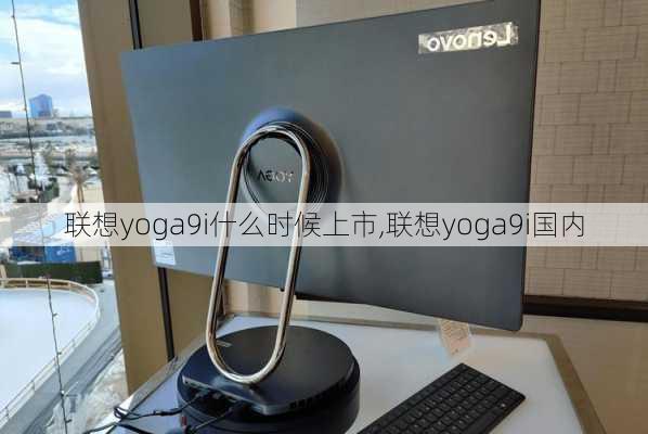 联想yoga9i什么时候上市,联想yoga9i国内