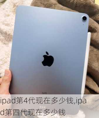 ipad第4代现在多少钱,ipad第四代现在多少钱