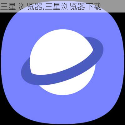 三星 浏览器,三星浏览器下载