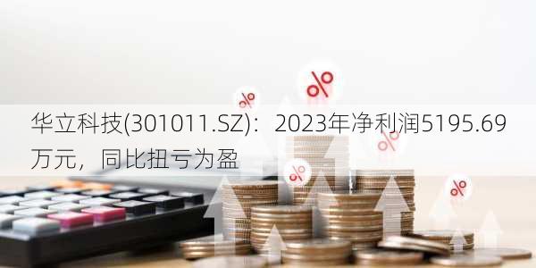 华立科技(301011.SZ)：2023年净利润5195.69万元，同比扭亏为盈