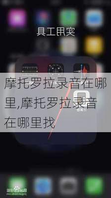 摩托罗拉录音在哪里,摩托罗拉录音在哪里找