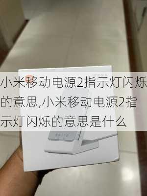 小米移动电源2指示灯闪烁的意思,小米移动电源2指示灯闪烁的意思是什么