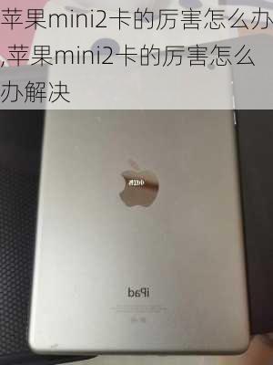 苹果mini2卡的厉害怎么办,苹果mini2卡的厉害怎么办解决