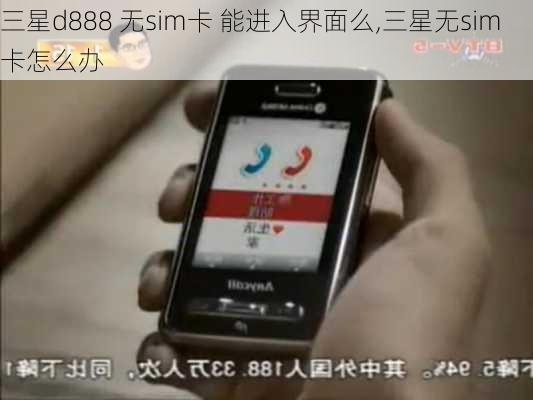 三星d888 无sim卡 能进入界面么,三星无sim卡怎么办