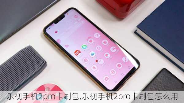 乐视手机2pro卡刷包,乐视手机2pro卡刷包怎么用