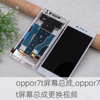 oppor7t屏幕总成,oppor7t屏幕总成更换视频