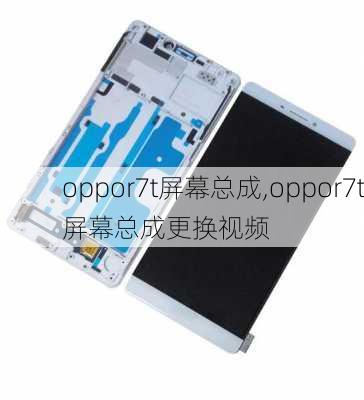 oppor7t屏幕总成,oppor7t屏幕总成更换视频