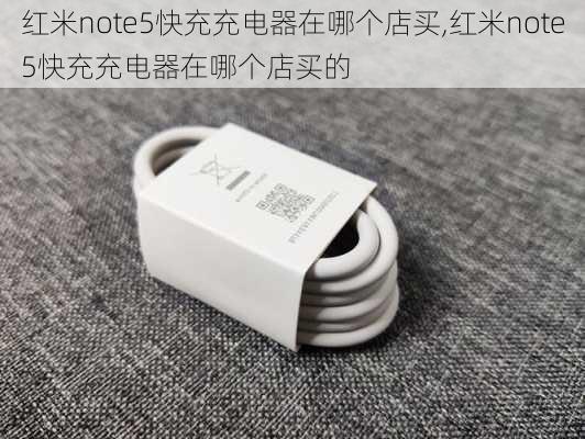 红米note5快充充电器在哪个店买,红米note5快充充电器在哪个店买的