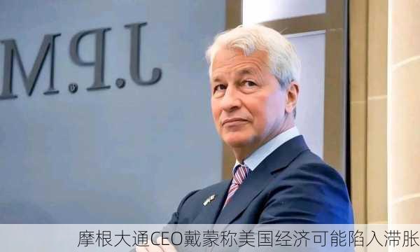 摩根大通CEO戴蒙称美国经济可能陷入滞胀