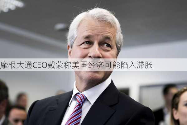 摩根大通CEO戴蒙称美国经济可能陷入滞胀