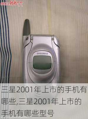 三星2001年上市的手机有哪些,三星2001年上市的手机有哪些型号