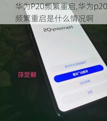 华为P20频繁重启,华为p20频繁重启是什么情况啊