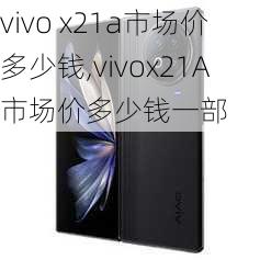 vivo x21a市场价多少钱,vivox21A市场价多少钱一部