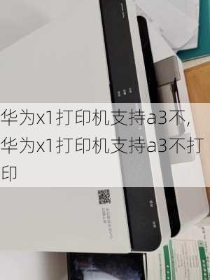 华为x1打印机支持a3不,华为x1打印机支持a3不打印