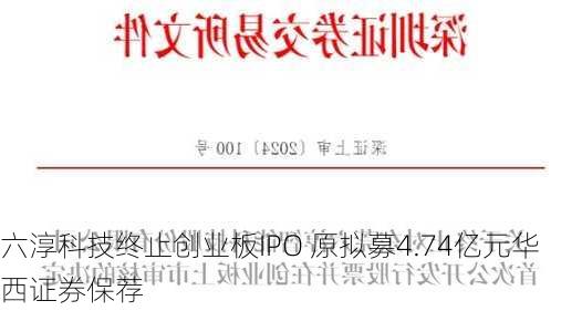 六淳科技终止创业板IPO 原拟募4.74亿元华西证券保荐