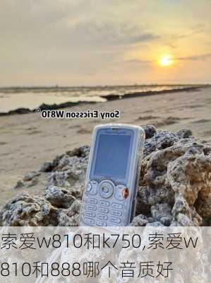 索爱w810和k750,索爱w810和888哪个音质好