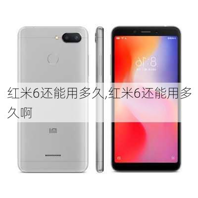 红米6还能用多久,红米6还能用多久啊