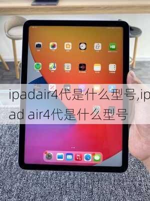 ipadair4代是什么型号,ipad air4代是什么型号