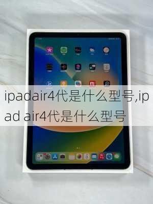 ipadair4代是什么型号,ipad air4代是什么型号