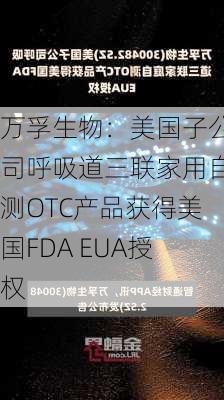 万孚生物：美国子公司呼吸道三联家用自测OTC产品获得美国FDA EUA授权