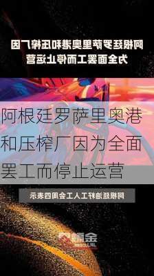 阿根廷罗萨里奥港和压榨厂因为全面罢工而停止运营