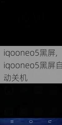 iqooneo5黑屏,iqooneo5黑屏自动关机