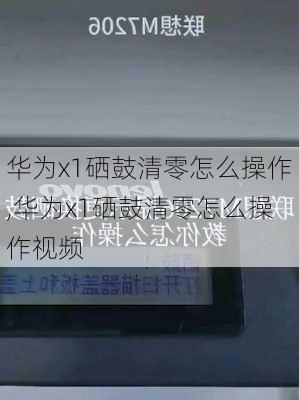 华为x1硒鼓清零怎么操作,华为x1硒鼓清零怎么操作视频