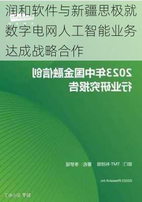 润和软件与新疆思极就数字电网人工智能业务达成战略合作