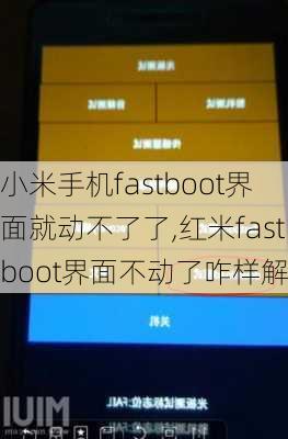 小米手机fastboot界面就动不了了,红米fastboot界面不动了咋样解除