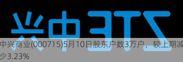 中兴商业(000715)5月10日股东户数3万户，较上期减少3.23%