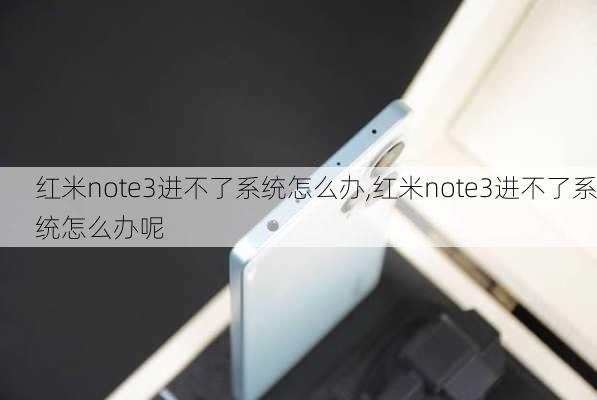 红米note3进不了系统怎么办,红米note3进不了系统怎么办呢