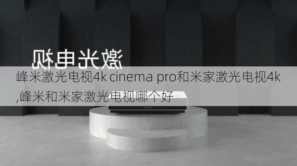 峰米激光电视4k cinema pro和米家激光电视4k,峰米和米家激光电视哪个好