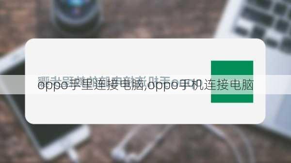 oppo手里连接电脑,oppo手机连接电脑